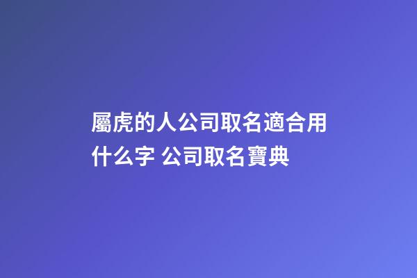 屬虎的人公司取名適合用什么字 公司取名寶典-第1張-公司起名-玄機派